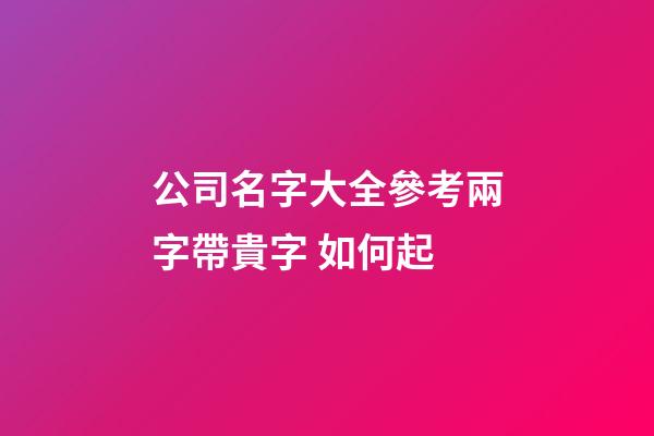 公司名字大全參考兩字帶貴字 如何起-第1張-公司起名-玄機派